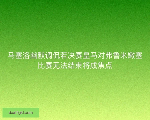 马塞洛幽默调侃若决赛皇马对弗鲁米嫩塞比赛无法结束将成焦点