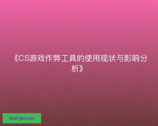 《CS游戏作弊工具的使用现状与影响分析》